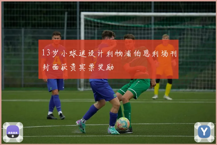 13岁小球迷设计利物浦伯恩利场刊封面获贵宾票奖励