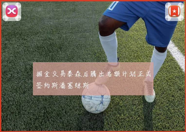 掘金交易泰森后腾出名额计划正式签约斯潘塞琼斯