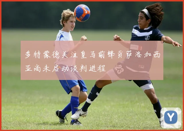 多特蒙德关注皇马前锋贡萨洛加西亚尚未启动谈判进程