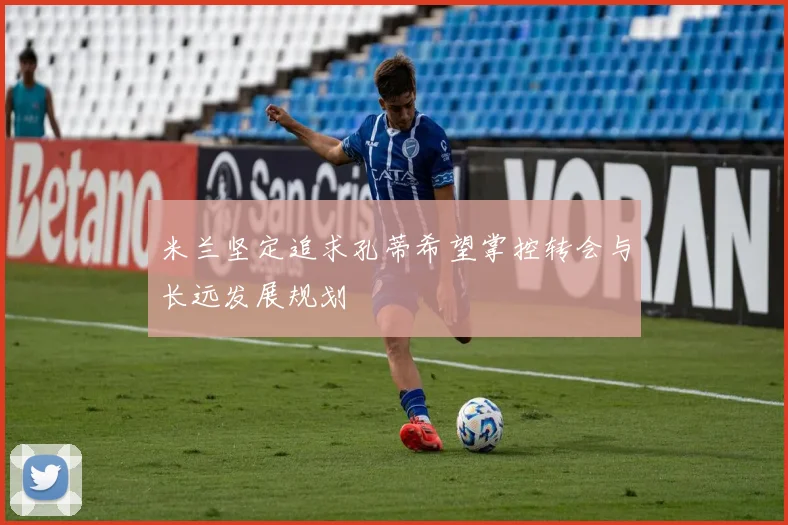 米兰坚定追求孔蒂希望掌控转会与长远发展规划
