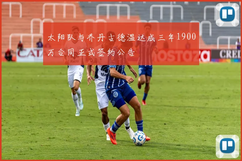 太阳队与乔丹古德温达成三年1900万合同正式签约公告