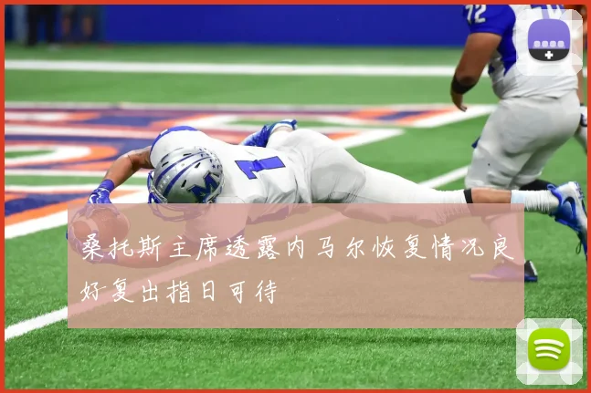 桑托斯主席透露内马尔恢复情况良好复出指日可待