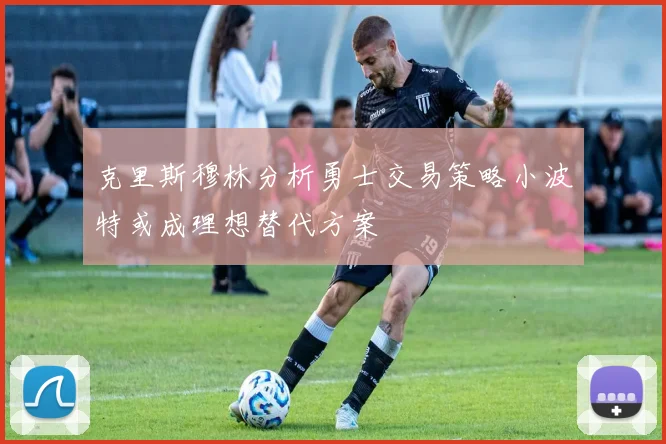 克里斯穆林分析勇士交易策略小波特或成理想替代方案