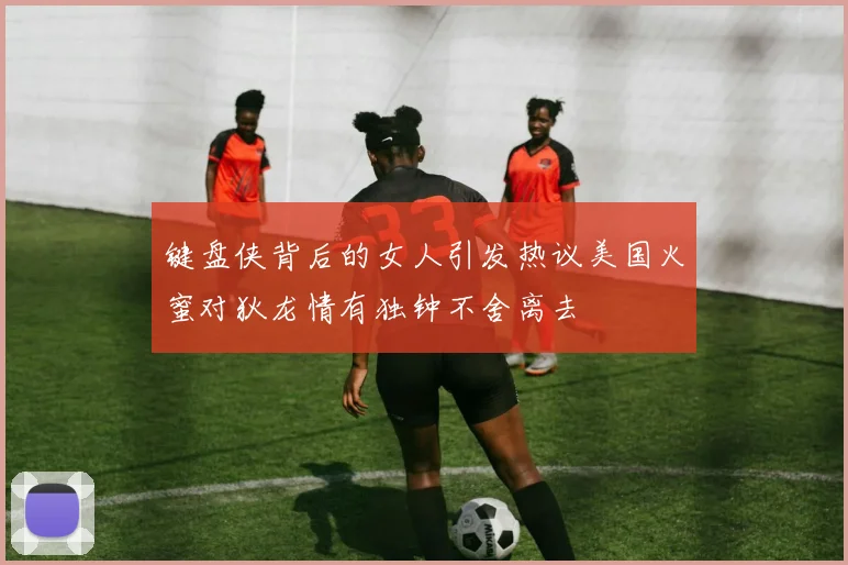 键盘侠背后的女人引发热议美国火蜜对狄龙情有独钟不舍离去